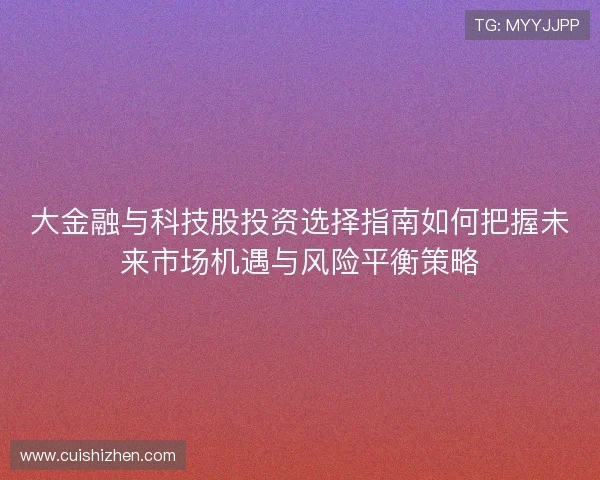 大金融与科技股投资选择指南如何把握未来市场机遇与风险平衡策略